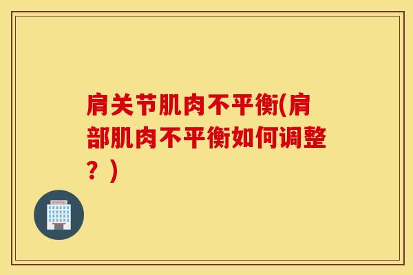 肩关节肌肉不平衡(肩部肌肉不平衡如何调整？)