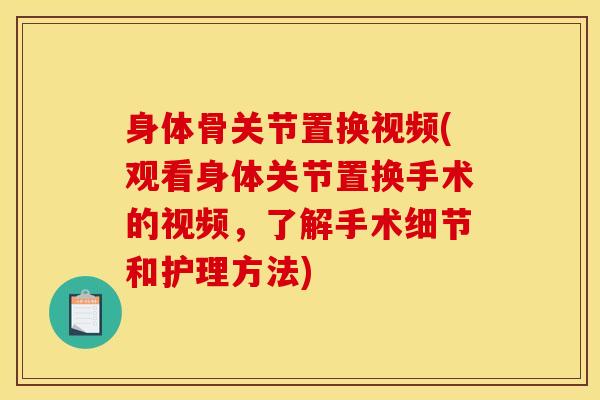 身体骨关节置换视频(观看身体关节置换手术的视频，了解手术细节和护理方法)