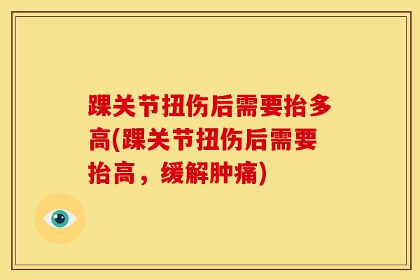 踝关节扭伤后需要抬多高(踝关节扭伤后需要抬高，缓解肿痛)