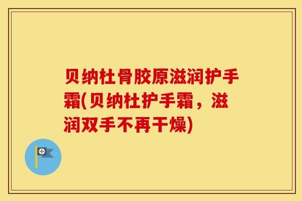 贝纳杜骨胶原滋润护手霜(贝纳杜护手霜，滋润双手不再干燥)