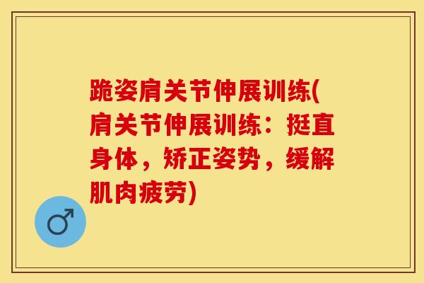 跪姿肩关节伸展训练(肩关节伸展训练：挺直身体，矫正姿势，缓解肌肉疲劳)