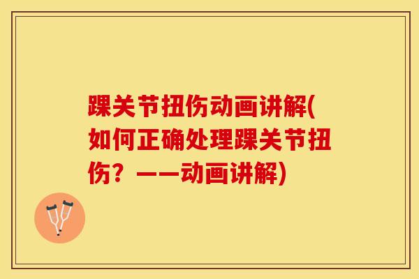 踝关节扭伤动画讲解(如何正确处理踝关节扭伤？——动画讲解)