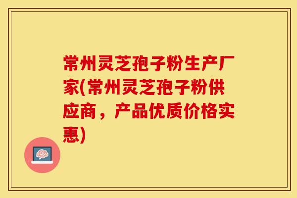 常州灵芝孢子粉生产厂家(常州灵芝孢子粉供应商，产品优质价格实惠)