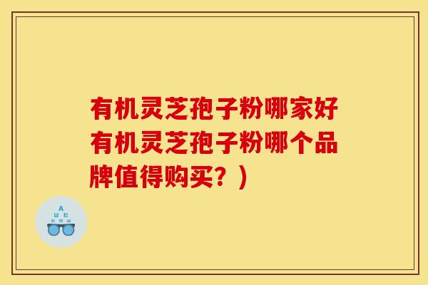有机灵芝孢子粉哪家好有机灵芝孢子粉哪个品牌值得购买？)