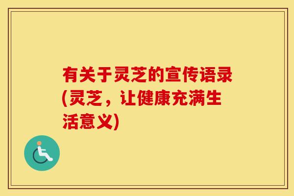 有关于灵芝的宣传语录(灵芝，让健康充满生活意义)