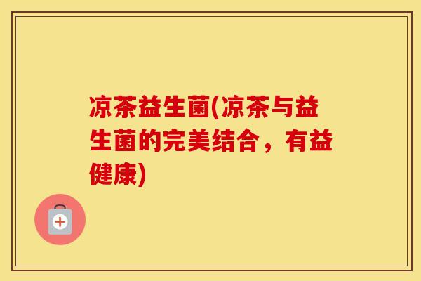 凉茶益生菌(凉茶与益生菌的完美结合，有益健康)