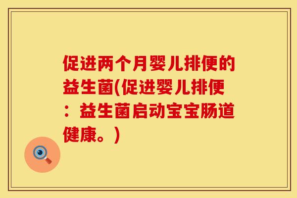 促进两个月婴儿排便的益生菌(促进婴儿排便：益生菌启动宝宝肠道健康。)