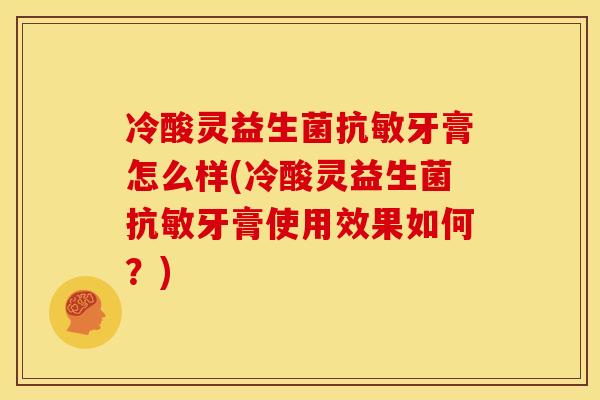 冷酸灵益生菌抗敏牙膏怎么样(冷酸灵益生菌抗敏牙膏使用效果如何?) 冷酸灵益生菌抗敏牙膏怎么样(冷酸灵益生菌抗敏牙膏使用效果如何?)
