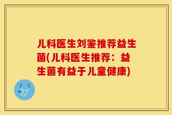 儿科医生刘鉴推荐益生菌(儿科医生推荐：益生菌有益于儿童健康)