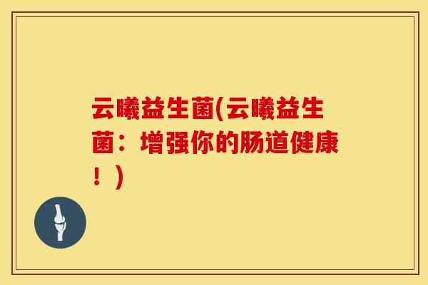 云曦益生菌(云曦益生菌：增强你的肠道健康！)