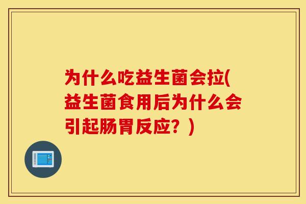 为什么吃益生菌会拉(益生菌食用后为什么会引起肠胃反应？)
