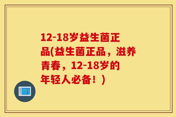 12-18岁益生菌正品(益生菌正品，滋养青春，12-18岁的年轻人必备！)