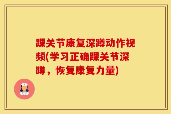 踝关节康复深蹲动作视频(学习正确踝关节深蹲,恢复康复力量) 踝关节康复深蹲动作视频(学习正确踝关节深蹲,恢复康复力量)