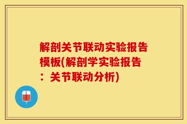 解剖关节联动实验报告模板(解剖学实验报告：关节联动分析)