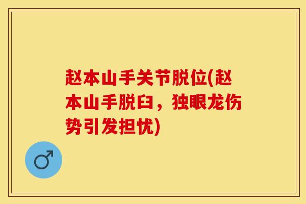 赵本山手关节脱位(赵本山手脱臼，独眼龙伤势引发担忧)