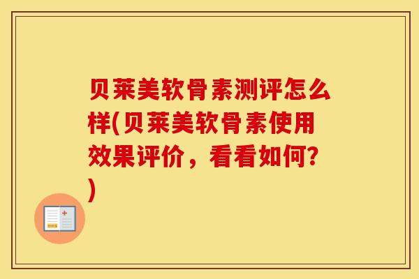 贝莱美软骨素测评怎么样(贝莱美软骨素使用效果评价，看看如何？)
