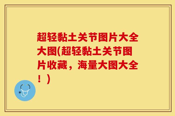 超轻黏土关节图片大全大图(超轻黏土关节图片收藏,海量大图大全!) 超轻黏土关节图片大全大图(超轻黏土关节图片收藏,海量大图大全!)