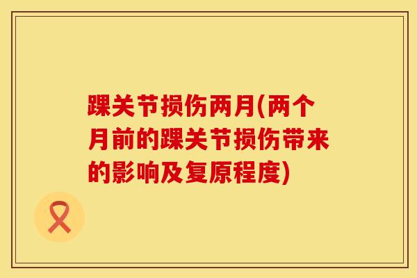 踝关节损伤两月(两个月前的踝关节损伤带来的影响及复原程度)
