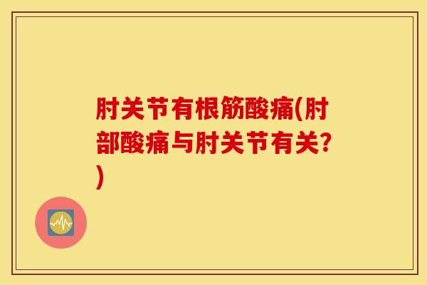 肘关节有根筋酸痛(肘部酸痛与肘关节有关？)
