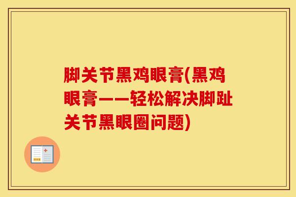 脚关节黑鸡眼膏(黑鸡眼膏——轻松解决脚趾关节黑眼圈问题)