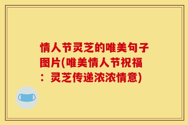情人节灵芝的唯美句子图片(唯美情人节祝福：灵芝传递浓浓情意)