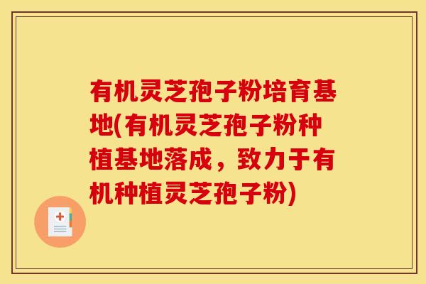 有机灵芝孢子粉培育基地(有机灵芝孢子粉种植基地落成，致力于有机种植灵芝孢子粉)