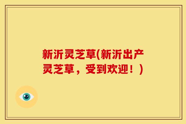 新沂灵芝草(新沂出产灵芝草，受到欢迎！)
