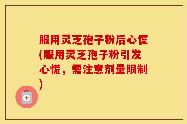 服用灵芝孢子粉后心慌(服用灵芝孢子粉引发心慌，需注意剂量限制)