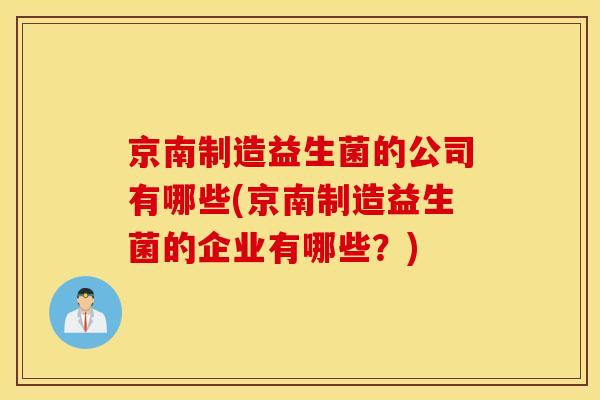京南制造益生菌的公司有哪些(京南制造益生菌的企业有哪些？)
