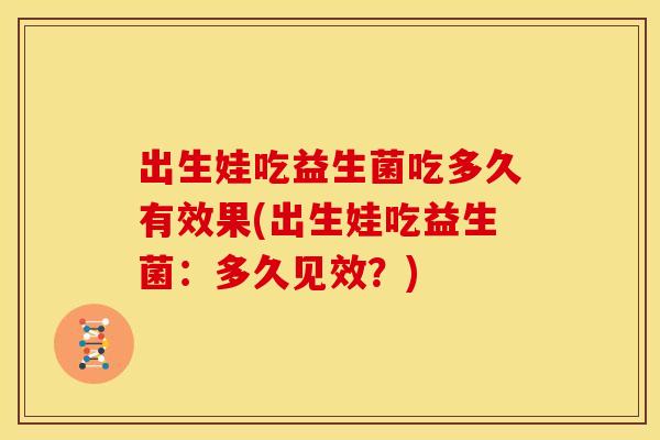出生娃吃益生菌吃多久有效果(出生娃吃益生菌：多久见效？)