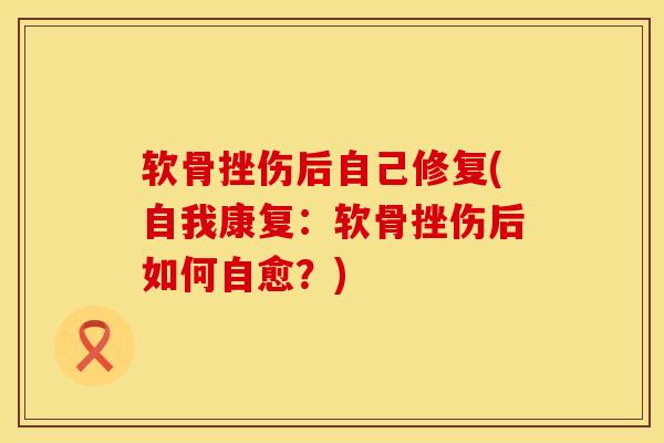 软骨挫伤后自己修复(自我康复：软骨挫伤后如何自愈？)
