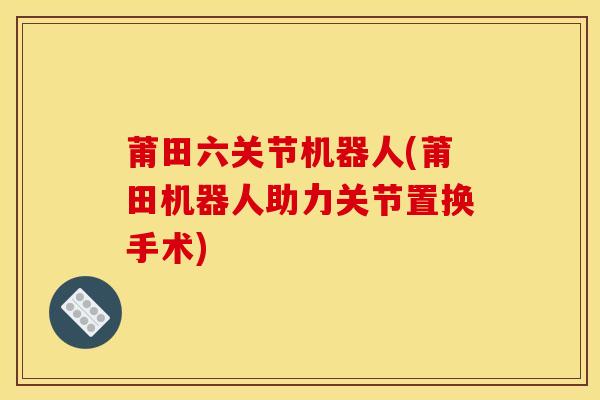 莆田六关节机器人(莆田机器人助力关节置换手术)