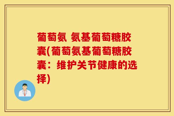 葡萄氨 氨基葡萄糖胶囊(葡萄氨基葡萄糖胶囊：维护关节健康的选择)