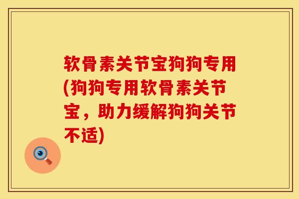 软骨素关节宝狗狗专用(狗狗专用软骨素关节宝，助力缓解狗狗关节不适)