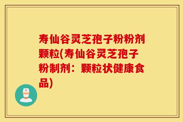寿仙谷灵芝孢子粉粉剂颗粒(寿仙谷灵芝孢子粉制剂：颗粒状健康食品)