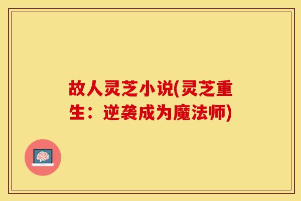 故人灵芝小说(灵芝重生：逆袭成为魔法师)