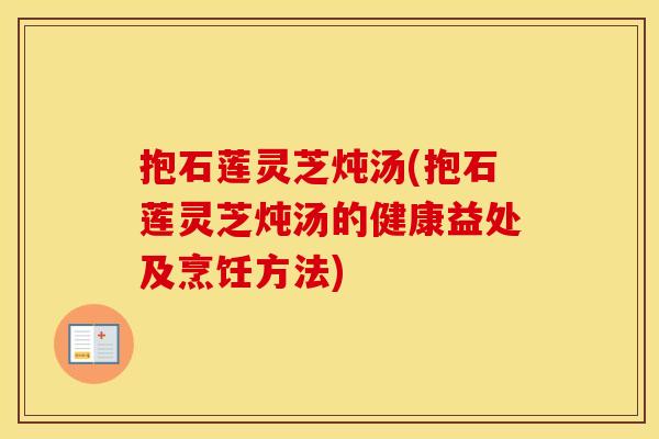 抱石莲灵芝炖汤(抱石莲灵芝炖汤的健康益处及烹饪方法)