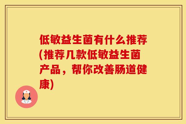 低敏益生菌有什么推荐(推荐几款低敏益生菌产品，帮你改善肠道健康)