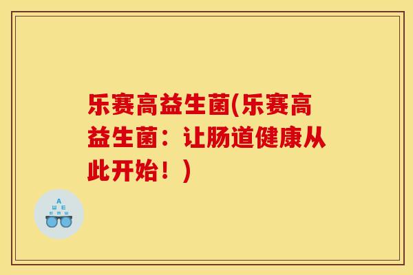 乐赛高益生菌(乐赛高益生菌：让肠道健康从此开始！)