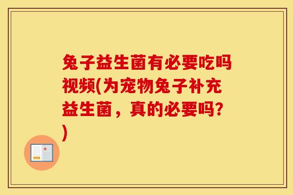 兔子益生菌有必要吃吗视频(为宠物兔子补充益生菌，真的必要吗？)