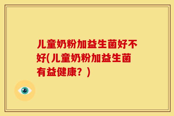 儿童奶粉加益生菌好不好(儿童奶粉加益生菌有益健康？)