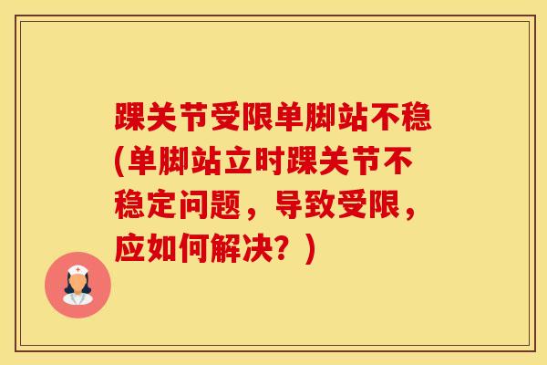踝关节受限单脚站不稳(单脚站立时踝关节不稳定问题，导致受限，应如何解决？)