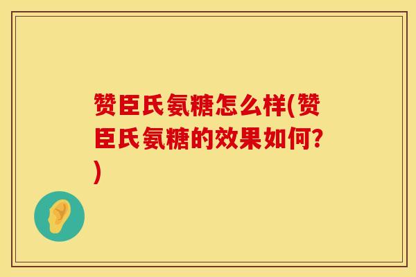 赞臣氏氨糖怎么样(赞臣氏氨糖的效果如何?) 赞臣氏氨糖怎么样(赞臣氏氨糖的效果如何?)