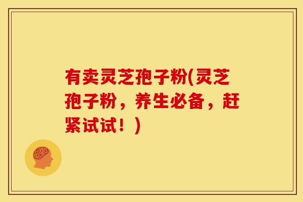 有卖灵芝孢子粉(灵芝孢子粉，养生必备，赶紧试试！)
