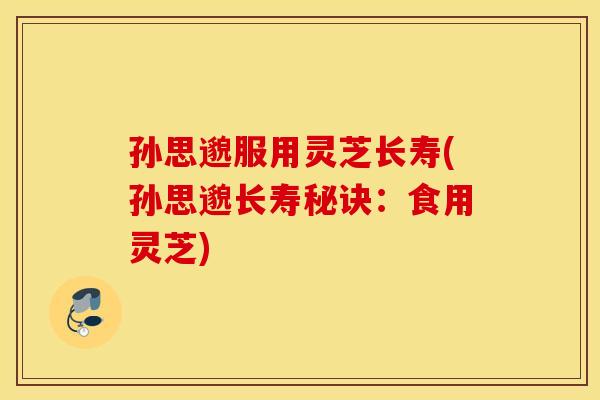 孙思邈服用灵芝长寿(孙思邈长寿秘诀：食用灵芝)