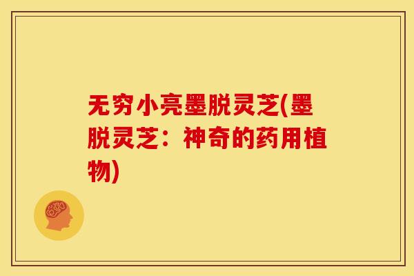 无穷小亮墨脱灵芝(墨脱灵芝：神奇的药用植物)