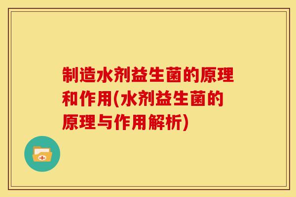 制造水剂益生菌的原理和作用(水剂益生菌的原理与作用解析)
