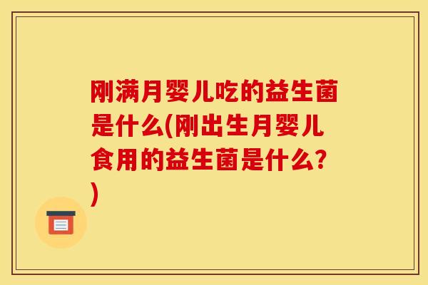 刚满月婴儿吃的益生菌是什么(刚出生月婴儿食用的益生菌是什么？)