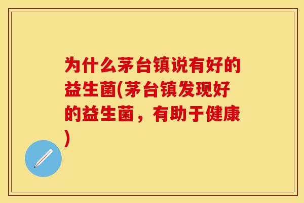 为什么茅台镇说有好的益生菌(茅台镇发现好的益生菌，有助于健康)