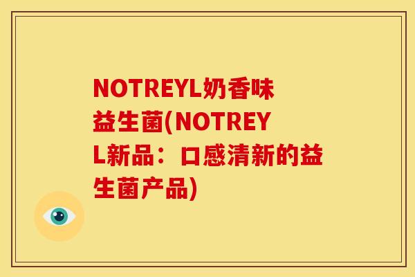 NOTREYL奶香味益生菌(NOTREYL新品：口感清新的益生菌产品)